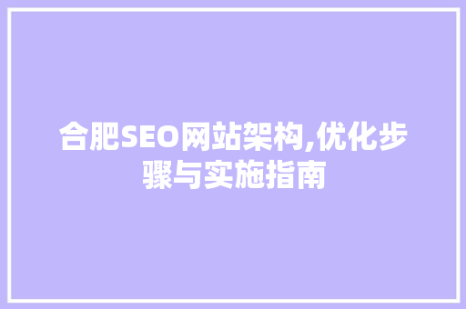 合肥SEO网站架构,优化步骤与实施指南