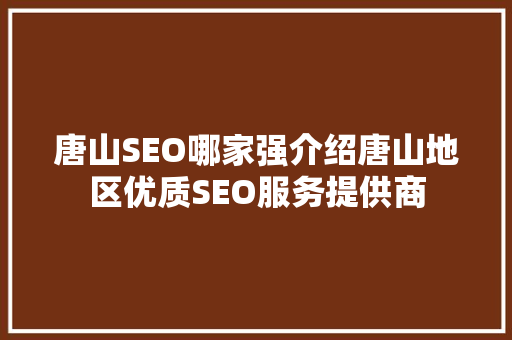唐山SEO哪家强介绍唐山地区优质SEO服务提供商