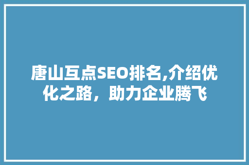 唐山互点SEO排名,介绍优化之路，助力企业腾飞