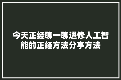 今天正经聊一聊进修人工智能的正经方法分享方法