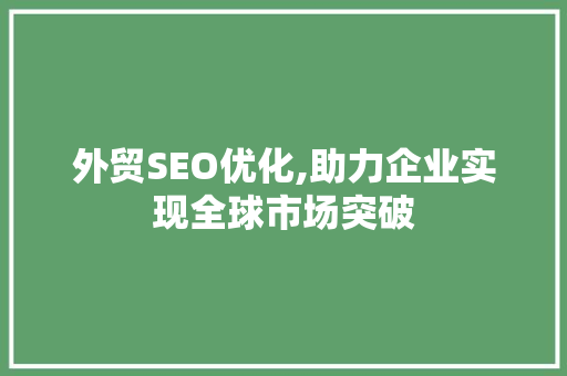 外贸SEO优化,助力企业实现全球市场突破