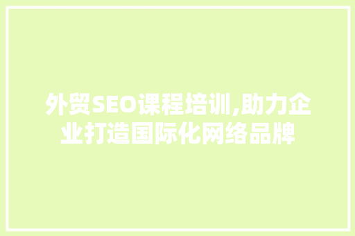 外贸SEO课程培训,助力企业打造国际化网络品牌