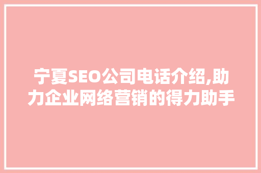 宁夏SEO公司电话介绍,助力企业网络营销的得力助手