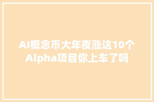 AI概念币大年夜涨这10个Alpha项目你上车了吗