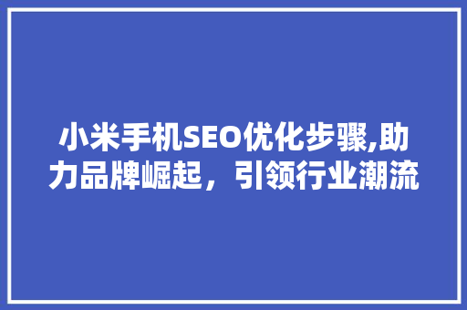 小米手机SEO优化步骤,助力品牌崛起，引领行业潮流