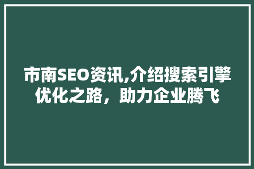市南SEO资讯,介绍搜索引擎优化之路，助力企业腾飞