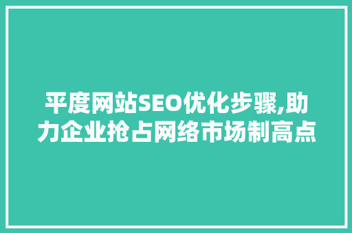 平度网站SEO优化步骤,助力企业抢占网络市场制高点