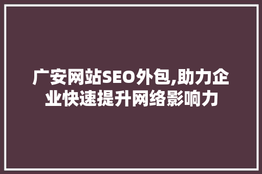 广安网站SEO外包,助力企业快速提升网络影响力