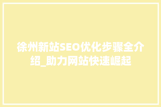 徐州新站SEO优化步骤全介绍_助力网站快速崛起