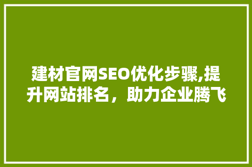 建材官网SEO优化步骤,提升网站排名，助力企业腾飞