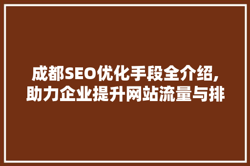 成都SEO优化手段全介绍,助力企业提升网站流量与排名