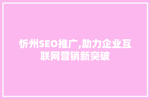 忻州SEO推广,助力企业互联网营销新突破