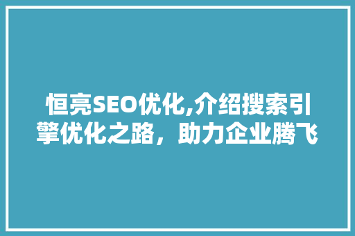 恒亮SEO优化,介绍搜索引擎优化之路，助力企业腾飞