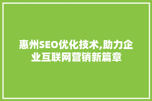 惠州SEO优化技术,助力企业互联网营销新篇章