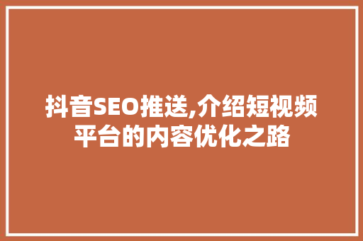 抖音SEO推送,介绍短视频平台的内容优化之路