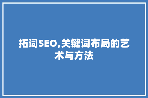 拓词SEO,关键词布局的艺术与方法