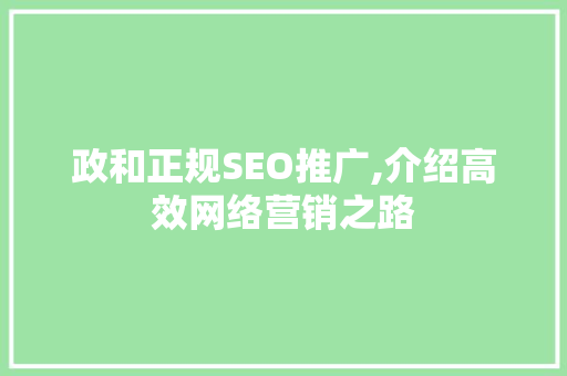 政和正规SEO推广,介绍高效网络营销之路