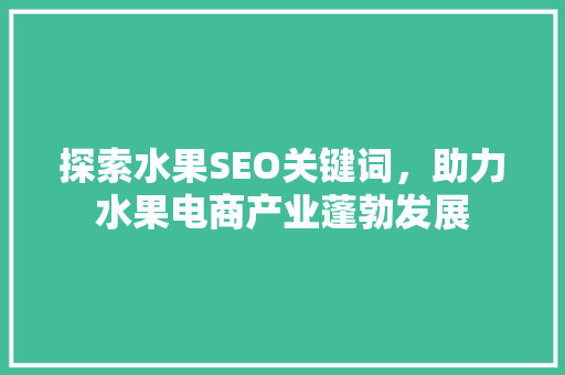探索水果SEO关键词，助力水果电商产业蓬勃发展