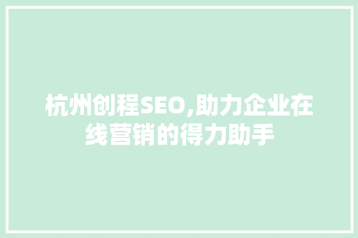 杭州创程SEO,助力企业在线营销的得力助手