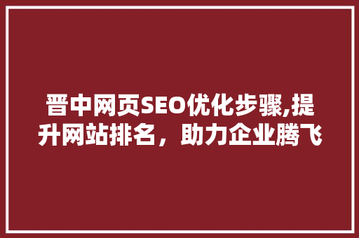 晋中网页SEO优化步骤,提升网站排名，助力企业腾飞