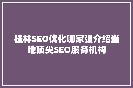桂林SEO优化哪家强介绍当地顶尖SEO服务机构