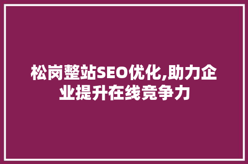 松岗整站SEO优化,助力企业提升在线竞争力