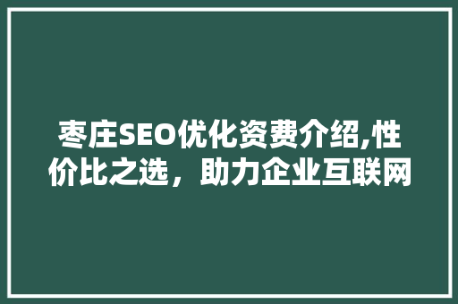枣庄SEO优化资费介绍,性价比之选，助力企业互联网营销