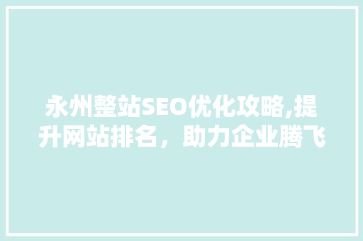 永州整站SEO优化攻略,提升网站排名，助力企业腾飞