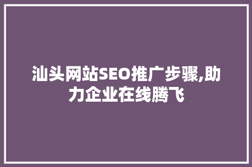 汕头网站SEO推广步骤,助力企业在线腾飞
