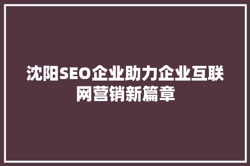 沈阳SEO企业助力企业互联网营销新篇章