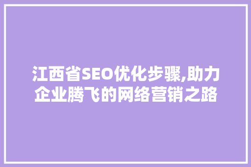 江西省SEO优化步骤,助力企业腾飞的网络营销之路