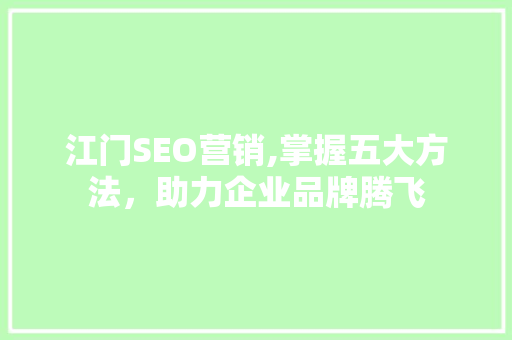 江门SEO营销,掌握五大方法，助力企业品牌腾飞