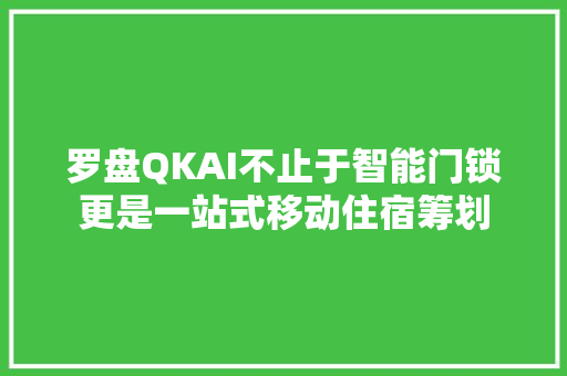 罗盘QKAI不止于智能门锁更是一站式移动住宿筹划