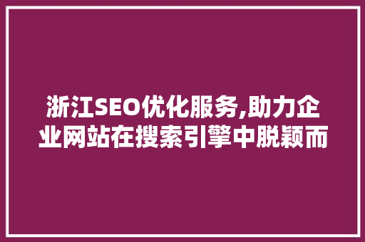 浙江SEO优化服务,助力企业网站在搜索引擎中脱颖而出