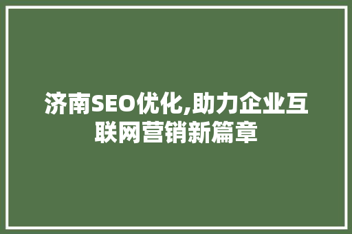 济南SEO优化,助力企业互联网营销新篇章