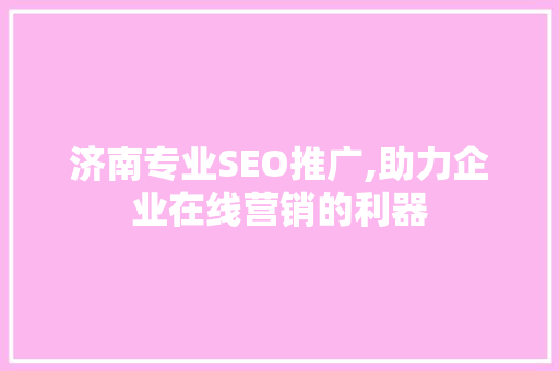 济南专业SEO推广,助力企业在线营销的利器
