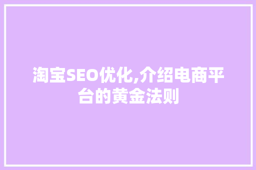 淘宝SEO优化,介绍电商平台的黄金法则