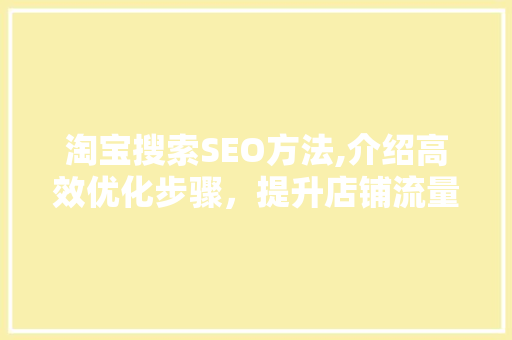 淘宝搜索SEO方法,介绍高效优化步骤，提升店铺流量与销量！