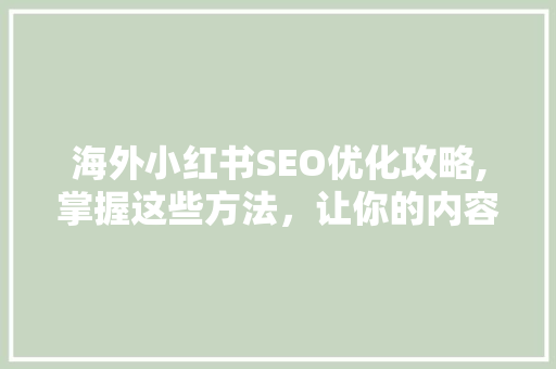 海外小红书SEO优化攻略,掌握这些方法，让你的内容脱颖而出！