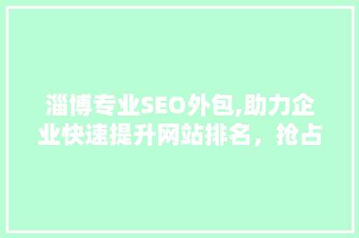 淄博专业SEO外包,助力企业快速提升网站排名，抢占市场先机