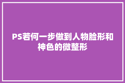 PS若何一步做到人物脸形和神色的微整形