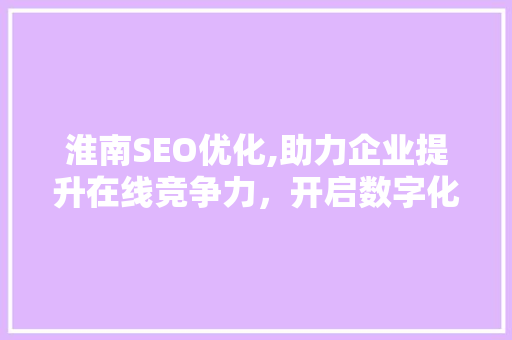 淮南SEO优化,助力企业提升在线竞争力，开启数字化营销新篇章
