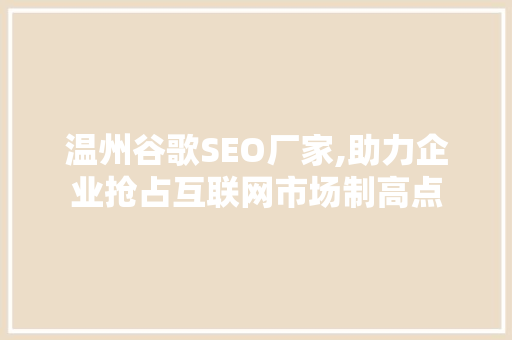 温州谷歌SEO厂家,助力企业抢占互联网市场制高点