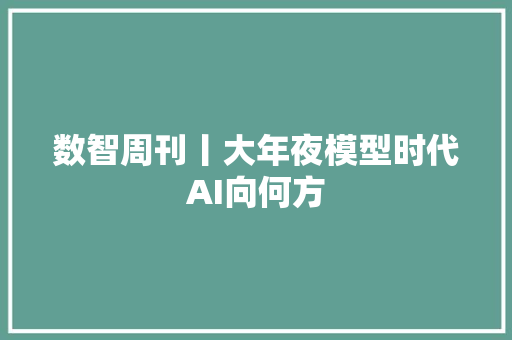 数智周刊丨大年夜模型时代AI向何方
