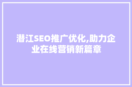 潜江SEO推广优化,助力企业在线营销新篇章