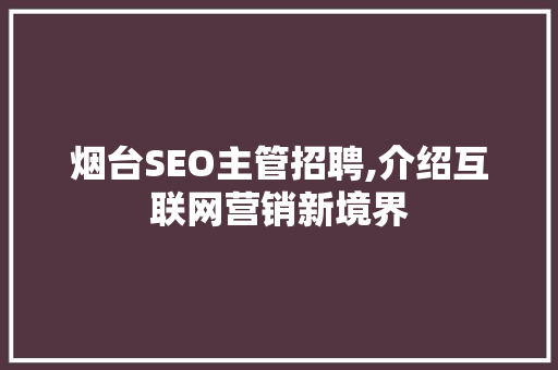 烟台SEO主管招聘,介绍互联网营销新境界