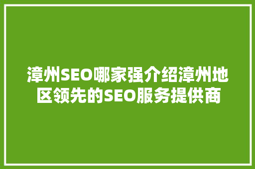 漳州SEO哪家强介绍漳州地区领先的SEO服务提供商