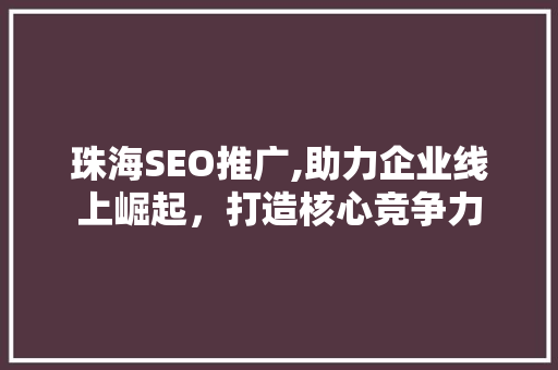 珠海SEO推广,助力企业线上崛起，打造核心竞争力