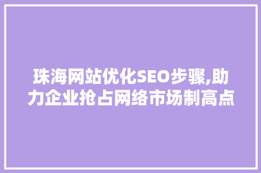 珠海网站优化SEO步骤,助力企业抢占网络市场制高点