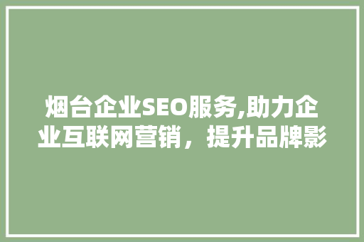 烟台企业SEO服务,助力企业互联网营销，提升品牌影响力